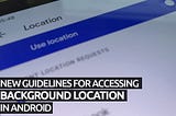 New guidelines for accessing background location in Android