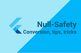 How to convert the Flutter project to null safety without hassle