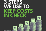 3 Steps We Use to Keep Costs in Check