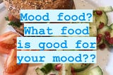 MOOD FOOD- what food is good for your mood?