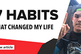 7 Habits That Totally Changed My Life