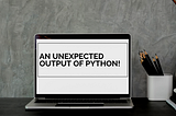 An Unexpected Output of Python!!