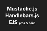 Pros and Cons of mustachejs handlebarjs ejs