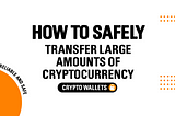 How to Safely Transfer Large Amounts of Cryptocurrency