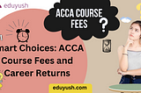 Smart Choices: ACCA Course Fees and Career Returns