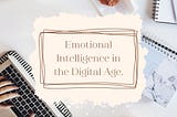 Navigating Emotional Intelligence in the Digital Age.