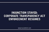 Injunction Stayed: Corporate Transparency Act Enforcement Resumes