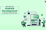Best Factors Of Android Development To Develop A Successful App