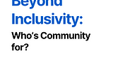 Beyond Inclusivity: Who Community is For?