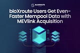 bloXroute acquires MEVLink to provide the Fastest Mempool Data