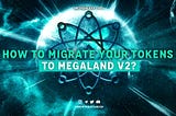 HOW TO MIGRATE YOUR TOKENS TO MEGALAND V2?