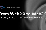 From Web2.0 to Web3.0: Unlocking the Future with 4EVERLAND’s IPFS Gateway