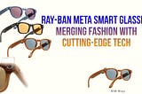 Ray-Ban Meta Smart Glasses: Merging Fashion with Cutting-Edge Tech