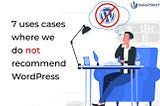 7 uses cases where we do not recommend WordPress