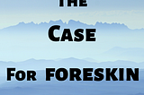 The case for foreskin.