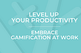 Level Up Your Productivity: Embrace Gamification at Work