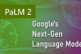 Google announces PaLM 2 -The Next-Gen Language Model