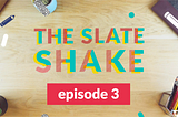 The Slate Shake : Episode 3