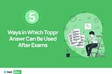 5 Ways in Which Toppr answr Can Be Used After Exams