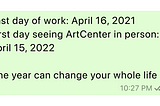 A WhatsApp message which reads: Last day of work: April 16, 2021. First day seeing ArtCenter in person: April 15, 2022. One year can change your whole life