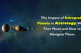 The Impact of Retrograde Planets in Astrology: What They Mean and How to Navigate Them.