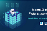 PostgreSQL as Vector database: Create LLM Apps with pgvector