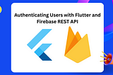 Authenticating Users with Flutter and Firebase REST API