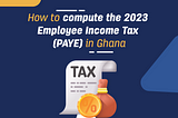 How to compute the new (2023) Employee Income Tax (PAYE) in Ghana [template provided]