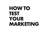 How To Test Your Marketing