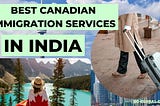How to Choose The Best Canadian Immigration Consultancy in Kolkata?