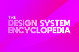 The Design System Encyclopedia