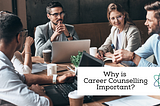 Why is Career Counselling Important? What is Career Counselling?