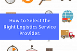 How to Select the Right Logistics Service Provider.