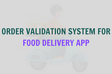 Order Validation System for Food Delivery App