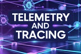 Telemetry and Tracing: A Comprehensive Overview