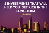 5 investments that will help you  get Rich in the long term