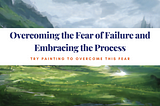 Overcoming the Fear of Failure and Embracing the Process