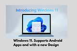 Windows 11. Supports Android Apps and with a new Design