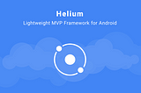 Introducing Helium: A lightweight MVP framework for Android