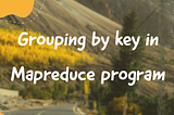 Grouping by key in mapreduce program