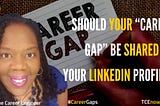Should Your “Career Gap” Be shared on Your LinkedIn Profile? TCE Says….