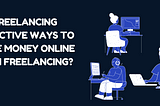 Freelancing- Effective Ways To Make Money Online With Freelancing