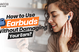 Use Earbuds Without Damaging Your Ears