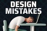 Common design mistakes no one is talking about!!!