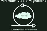 Minimum Viable Migrations — a path to cloud Modernization