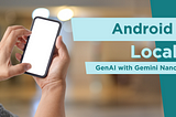 Exploring Android Local Generative AI with Gemini Nano