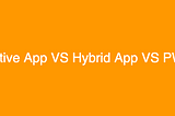 Native App VS Hybrid App VS PWA