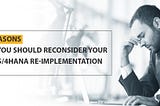 3 Reasons Why You Should Reconsider Your S/4HANA Re-implementation From SAP ECC