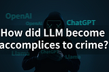 How did LLM become accomplices to crime?