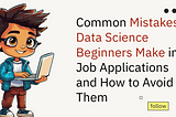 Common Mistakes Data Science Beginners Make in Job Applications and How to Avoid Them